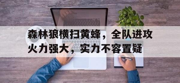 乐鱼体育棋牌-森林狼横扫黄蜂，全队进攻火力强大，实力不容置疑