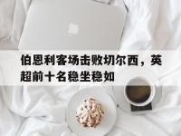 体育投注-伯恩利客场击败切尔西，英超前十名稳坐稳如