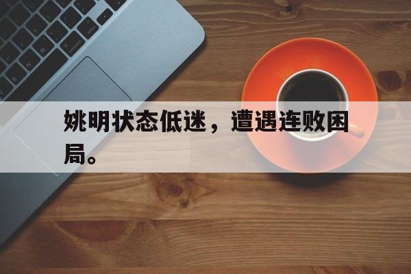 姚明状态低迷，遭遇连败困局。