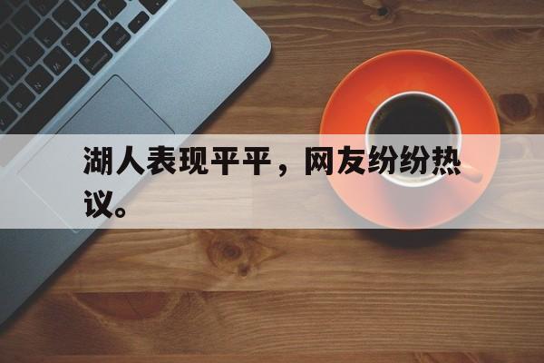 湖人表现平平，网友纷纷热议。