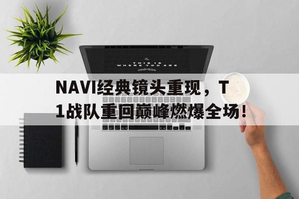NAVI经典镜头重现，T1战队重回巅峰燃爆全场！