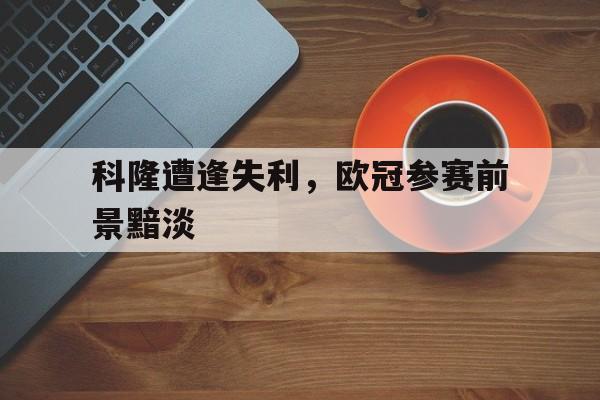 科隆遭逢失利，欧冠参赛前景黯淡
