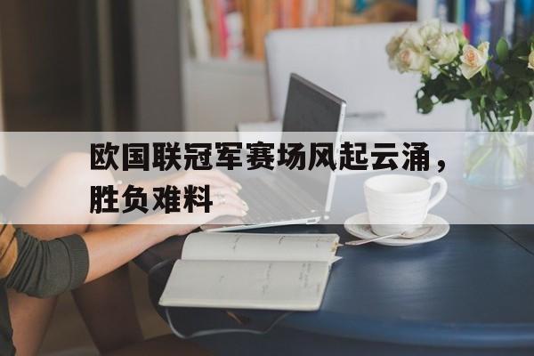 欧国联冠军赛场风起云涌，胜负难料